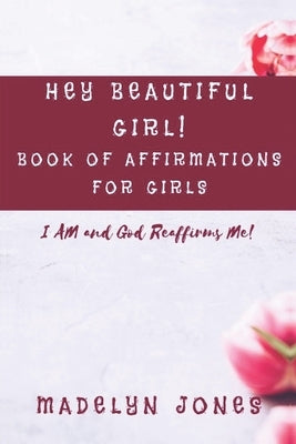 Hey Beautiful Girl! Book of Affirmations for Girls: I AM, and God Reaffirms Me by Rojas, Brandi