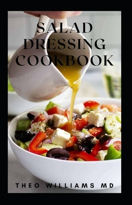Salad Dressing Cookbook: The Ultimate Guide To Nutritional And Delicious Salad Dressing Recipes by Williams, Theo