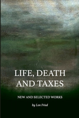 Life, Death and Taxes: New and Selected Works by Fried, Len
