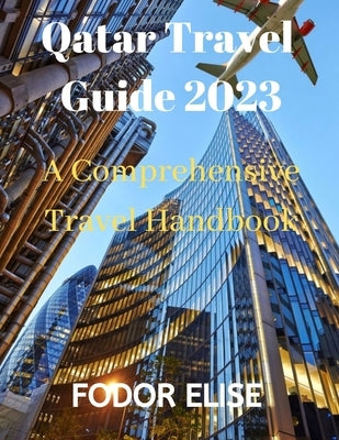 Qatar Travel Guide 2023: A Comprehensive Travel Handbook by Elise, Fodor
