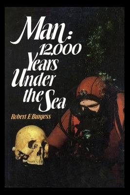 Man: 12,000 Years Under the Sea: A Story of Underwater Archaeology by Burgess, Robert F.