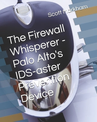 The Firewall Whisperer - Palo Alto's IDS-aster Prevention Device by Markham, Scott