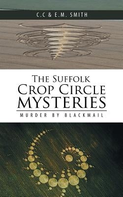 The Suffolk Crop Circle Mysteries: Murder by Blackmail by Smith, C. C. &. E. M.