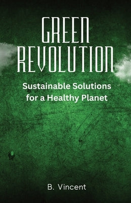 Green Revolution: Sustainable Solutions for a Healthy Planet by Vincent, B.