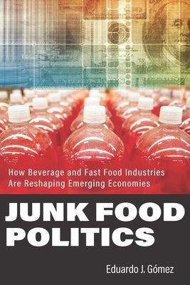 Junk Food Politics: How Beverage and Fast Food Industries Are Reshaping Emerging Economies by Gómez, Eduardo J.