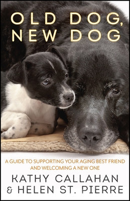 Old Dog, New Dog: A Guide to Supporting Your Aging Best Friend and Welcoming a New One by Callahan, Kathy
