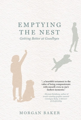 Emptying the Nest: Getting Better at Goodbyes by Baker, Morgan
