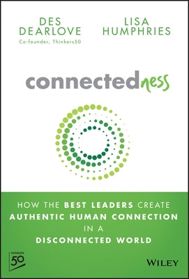 Connectedness: How the Best Leaders Create Authentic Human Connection in a Disconnected World by Dearlove, Des