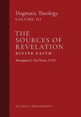 The Sources of Revelation/Divine Faith: Dogmatic Theology (Volume 3) by Van Noort, Msgr G.