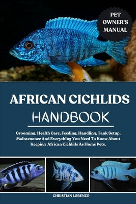 African Cichlids Handbook: Grooming, Health Care, Feeding, Handling, Tank Setup, Maintenance And Everything You Need To Know About Keeping African Cic by Lorenzo, Christian