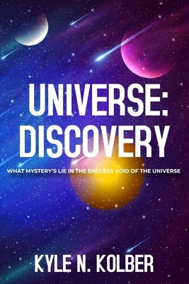 A Universe: Discovery: What Mystery's Lie In The Endless Void Of The Universe by Kolber, Kyle N.