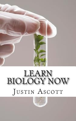 Learn Biology NOW: Biology for the Person Who Has Never Understood Science! by Ascott, Justin