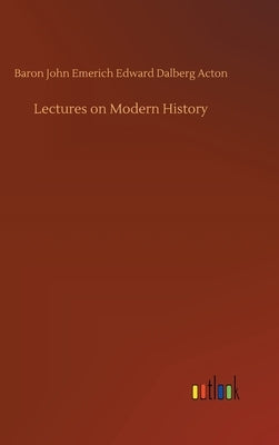 Lectures on Modern History by Acton, Baron John Emerich Edward Dalberg