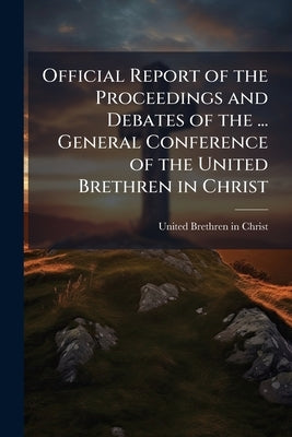 Official Report of the Proceedings and Debates of the ... General Conference of the United Brethren in Christ by United Brethren in Christ