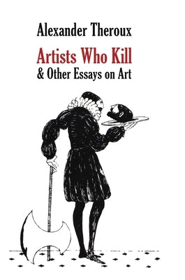 Artists Who Kill & Other Essays on Art by Theroux, Alexander
