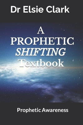 A Prophetic Shifting Textbook: Prophetic Awareness by Clark, Elsie