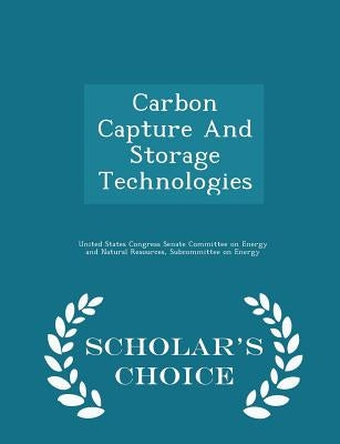 Carbon Capture and Storage Technologies - Scholar's Choice Edition by United States Congress Senate Committee