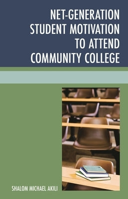 Net-Generation Student Motivation to Attend Community College by Akili, Shalom Michael