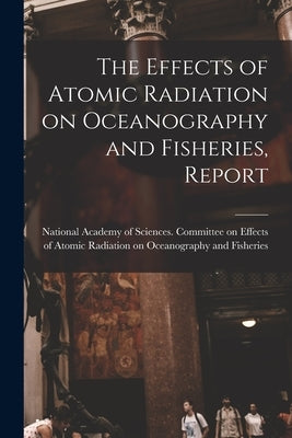 The Effects of Atomic Radiation on Oceanography and Fisheries, Report by National Academy of Sciences (U S )