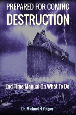 Prepared for Coming Destruction: End Time Manual On What To Do by Yeager, Michael H.