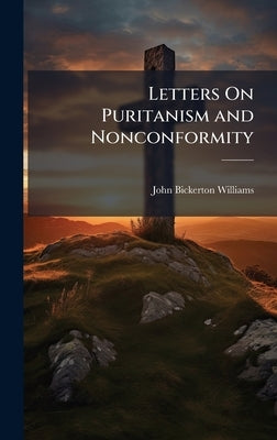 Letters On Puritanism and Nonconformity by Williams, John Bickerton