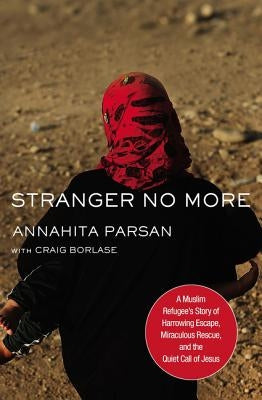 Stranger No More: A Muslim Refugee's Story of Harrowing Escape, Miraculous Rescue, and the Quiet Call of Jesus by Parsan, Annahita