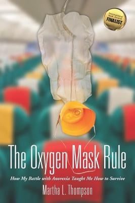 The Oxygen Mask Rule: How My Battle with Anorexia Taught Me How to Survive by Thompson, Martha L.