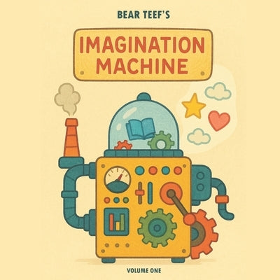 Bear Teef's Imagination Machine: Volume One by Teef, Bear