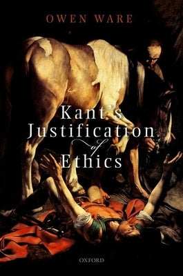 Kant's Justification of Ethics by Ware, Owen