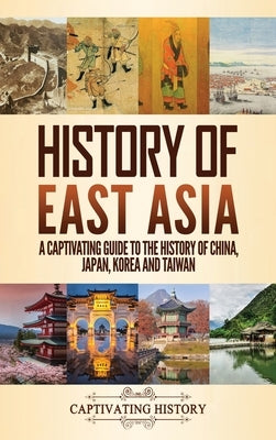 History of East Asia: A Captivating Guide to the History of China, Japan, Korea and Taiwan by History, Captivating