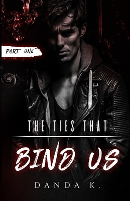 The Ties That Bind Us: (The Ties Duet Part One) by K, Danda