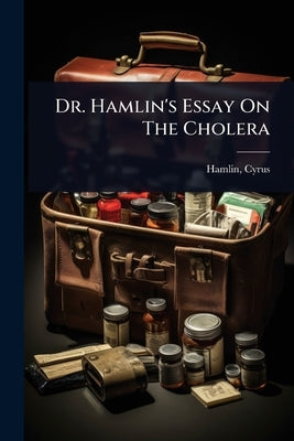 Dr. Hamlin's Essay On The Cholera by 1811-1900, Hamlin Cyrus