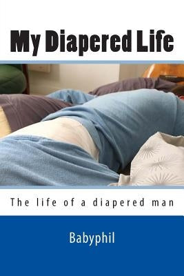 My Diapered Life: The life of a 24/7 diapered man by Lesbirel, Phillip