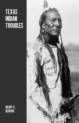 Texas Indian Troubles: The Most Thrilling Events in the History of Texas by Bedford, Hilory G.