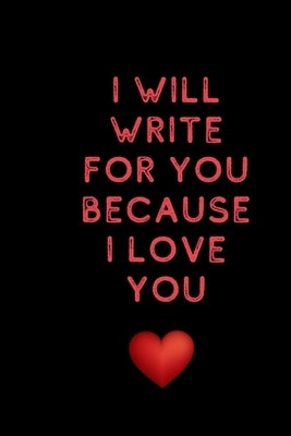 I will write for you because I love: Valentine's Day gifts for husband-wife, wedding anniversary gifts for him 120 pages Size 6 x 9 (15.24 x 22.86 cm) by Books, Love