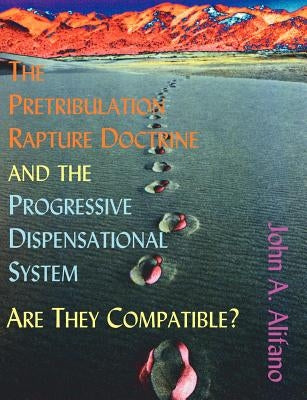 The Pretribulation Rapture Doctrine and the Progressive Dispensational System: Are They Compatible? by Alifano, John A.