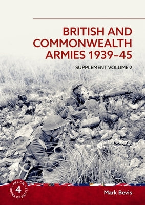 British and Commonwealth Armies 1939-45: Supplement Volume 2 by Bevis, Mark