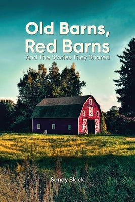 Old Barns, Red Barns and the Stories They Shared by Black, Sandy