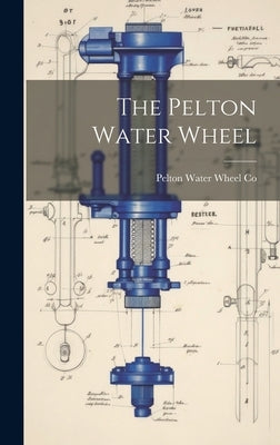 The Pelton Water Wheel by Pelton Water Wheel Co