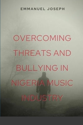 Overcoming Threats and Bullying in Nigeria Music Industry by Joseph, Emmanuel
