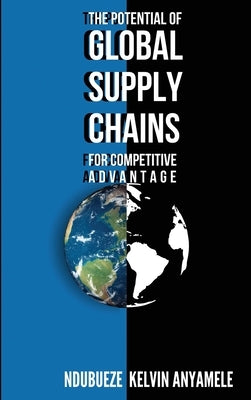 The Potential of Global Supply Chains for Competitive Advantage by Anyamele, Ndubueze Kelvin