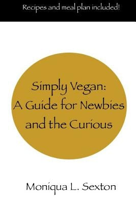 Simply Vegan: A Guide for Newbies and the Curious by Sexton, Moniqua L.
