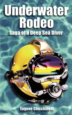 Underwater Rodeo: Saga of a Deep Sea Diver by Chicchinelli, Eugene