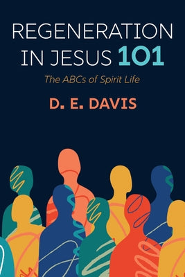 Regeneration in Jesus 101: The ABCs of Spirit Life by Davis, D. E.