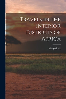 Travels in the Interior Districts of Africa by Park, Mungo