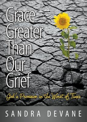 Grace Greater Than Our Grief: God's Provision in the Worst of Times by Devane, Sandra