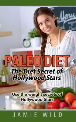 Paleo Diet - The Diet Secret of Hollywood Stars: Use the weight secrets of Hollywood Stars by Wild, Jamie