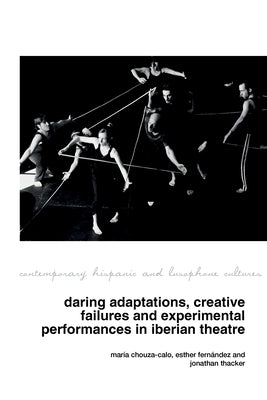Daring Adaptations, Creative Failures and Experimental Performances in Iberian Theatre by Chouza-Calo, Mar?a