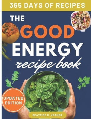 The Good Energy Recipe Book: Transform Your Health, Boost Your Metabolism, Lose Weight, and Thrive with Over 140 Recipes, Perfect for Busy Professi by R. Kramer, Beatrice