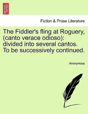 The Fiddler's Fling at Roguery, (Canto Verace Odioso): Divided Into Several Cantos. to Be Successively Continued. by Anonymous